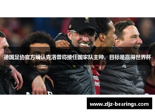 德国足协官方确认克洛普将接任国家队主帅，目标是赢得世界杯