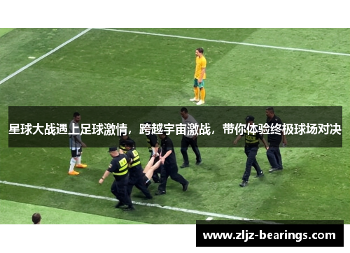 星球大战遇上足球激情，跨越宇宙激战，带你体验终极球场对决