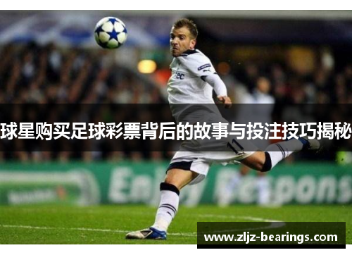 球星购买足球彩票背后的故事与投注技巧揭秘
