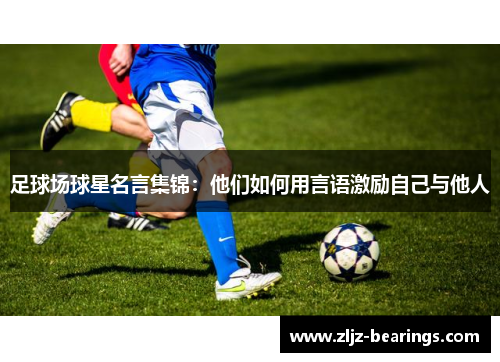 足球场球星名言集锦：他们如何用言语激励自己与他人