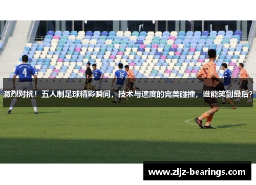 激烈对抗！五人制足球精彩瞬间，技术与速度的完美碰撞，谁能笑到最后？