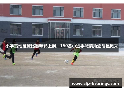 小学雪地足球比赛精彩上演，150名小选手激情角逐尽显风采