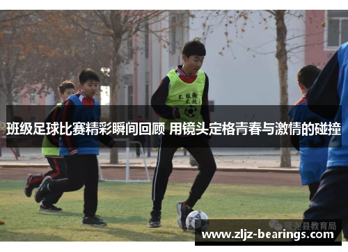 班级足球比赛精彩瞬间回顾 用镜头定格青春与激情的碰撞
