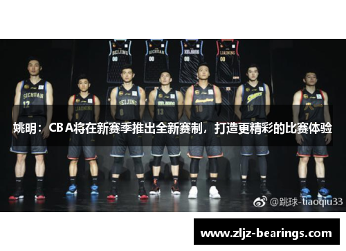 姚明：CBA将在新赛季推出全新赛制，打造更精彩的比赛体验