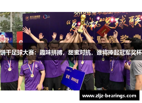 饼干足球大赛：趣味拼搏，甜蜜对抗，谁将捧起冠军奖杯